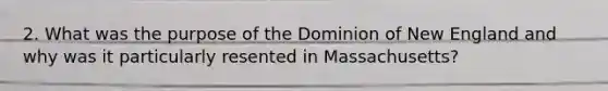 2. What was the purpose of the Dominion of New England and why was it particularly resented in Massachusetts?