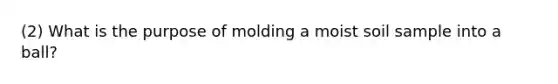 (2) What is the purpose of molding a moist soil sample into a ball?