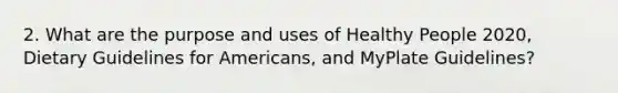 2. What are the purpose and uses of Healthy People 2020, Dietary Guidelines for Americans, and MyPlate Guidelines?