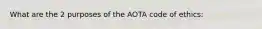 What are the 2 purposes of the AOTA code of ethics: