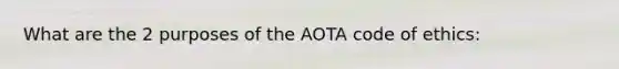 What are the 2 purposes of the AOTA code of ethics: