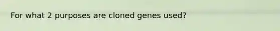 For what 2 purposes are cloned genes used?