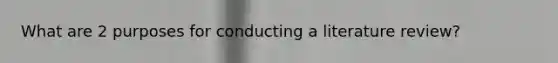 What are 2 purposes for conducting a literature review?