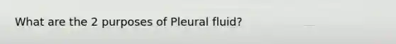 What are the 2 purposes of Pleural fluid?