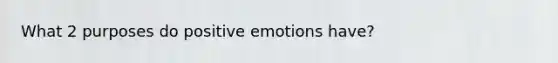 What 2 purposes do positive emotions have?