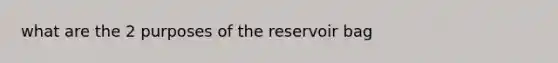 what are the 2 purposes of the reservoir bag