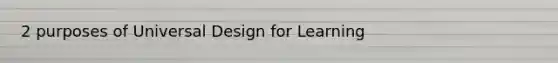 2 purposes of Universal Design for Learning