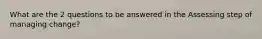 What are the 2 questions to be answered in the Assessing step of managing change?