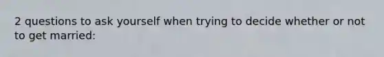 2 questions to ask yourself when trying to decide whether or not to get married: