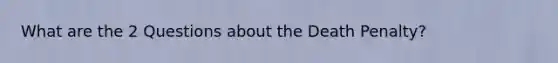 What are the 2 Questions about the Death Penalty?