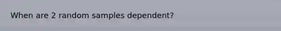 When are 2 random samples dependent?