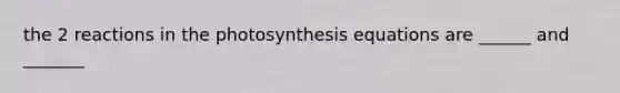 the 2 reactions in the photosynthesis equations are ______ and _______