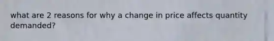 what are 2 reasons for why a change in price affects quantity demanded?