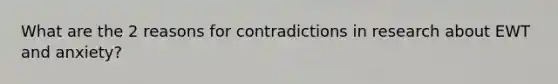 What are the 2 reasons for contradictions in research about EWT and anxiety?