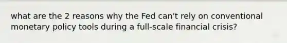 what are the 2 reasons why the Fed can't rely on conventional monetary policy tools during a full-scale financial crisis?