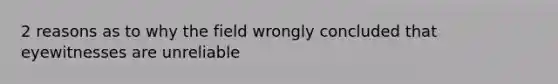 2 reasons as to why the field wrongly concluded that eyewitnesses are unreliable