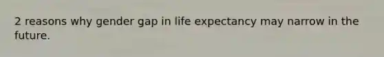 2 reasons why gender gap in life expectancy may narrow in the future.