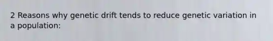 2 Reasons why genetic drift tends to reduce genetic variation in a population: