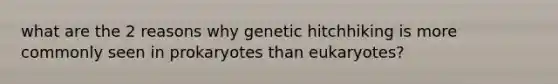 what are the 2 reasons why genetic hitchhiking is more commonly seen in prokaryotes than eukaryotes?