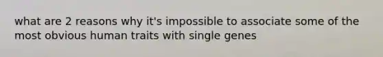 what are 2 reasons why it's impossible to associate some of the most obvious human traits with single genes