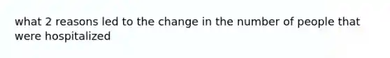 what 2 reasons led to the change in the number of people that were hospitalized