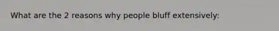 What are the 2 reasons why people bluff extensively: