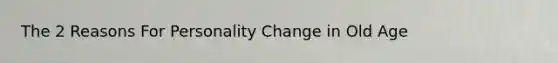 The 2 Reasons For Personality Change in Old Age