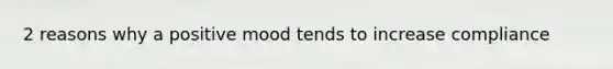 2 reasons why a positive mood tends to increase compliance