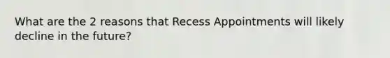 What are the 2 reasons that Recess Appointments will likely decline in the future?