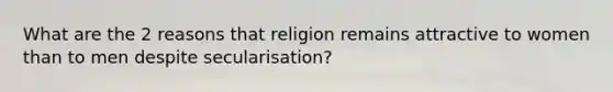 What are the 2 reasons that religion remains attractive to women than to men despite secularisation?