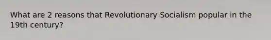 What are 2 reasons that Revolutionary Socialism popular in the 19th century?