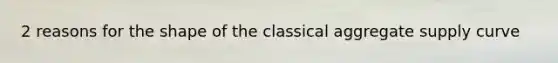 2 reasons for the shape of the classical aggregate supply curve