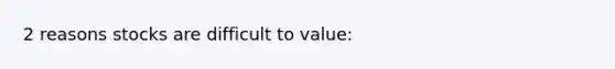 2 reasons stocks are difficult to value: