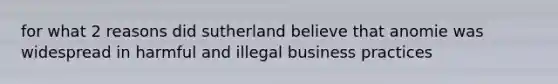 for what 2 reasons did sutherland believe that anomie was widespread in harmful and illegal business practices