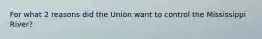 For what 2 reasons did the Union want to control the Mississippi River?