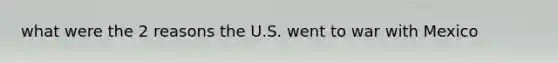 what were the 2 reasons the U.S. went to war with Mexico