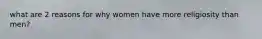 what are 2 reasons for why women have more religiosity than men?