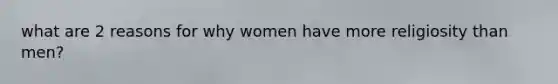 what are 2 reasons for why women have more religiosity than men?