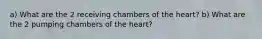 a) What are the 2 receiving chambers of the heart? b) What are the 2 pumping chambers of the heart?