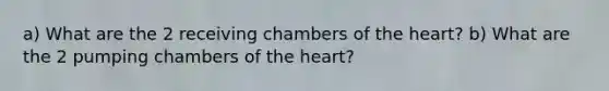 a) What are the 2 receiving chambers of the heart? b) What are the 2 pumping chambers of the heart?