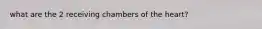 what are the 2 receiving chambers of the heart?