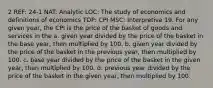 2 REF: 24-1 NAT: Analytic LOC: The study of economics and definitions of economics TOP: CPI MSC: Interpretive 19. For any given year, the CPI is the price of the basket of goods and services in the a. given year divided by the price of the basket in the base year, then multiplied by 100. b. given year divided by the price of the basket in the previous year, then multiplied by 100. c. base year divided by the price of the basket in the given year, then multiplied by 100. d. previous year divided by the price of the basket in the given year, then multiplied by 100.