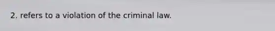 2. refers to a violation of the criminal law.