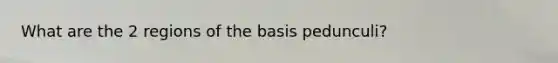 What are the 2 regions of the basis pedunculi?