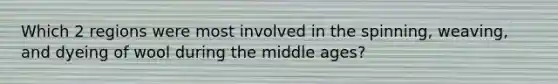 Which 2 regions were most involved in the spinning, weaving, and dyeing of wool during the middle ages?