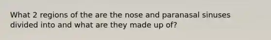 What 2 regions of the are the nose and paranasal sinuses divided into and what are they made up of?