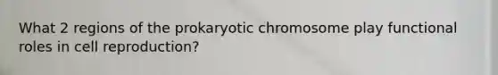 What 2 regions of the prokaryotic chromosome play functional roles in cell reproduction?