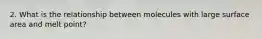 2. What is the relationship between molecules with large surface area and melt point?