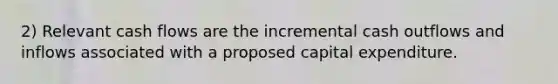 2) Relevant cash flows are the incremental cash outflows and inflows associated with a proposed capital expenditure.