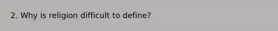 2. Why is religion difficult to define?